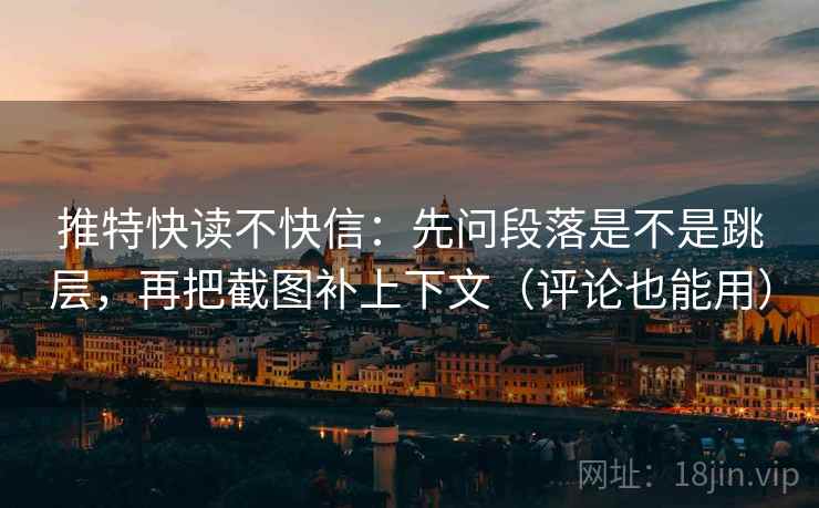 推特快读不快信：先问段落是不是跳层，再把截图补上下文（评论也能用）