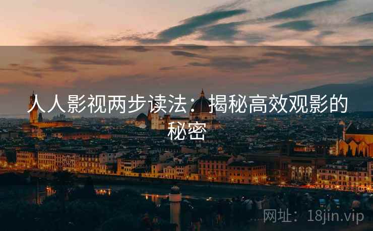 人人影视两步读法:揭秘高效观影的秘密 人人影视两步读法:揭秘高效观影的秘密