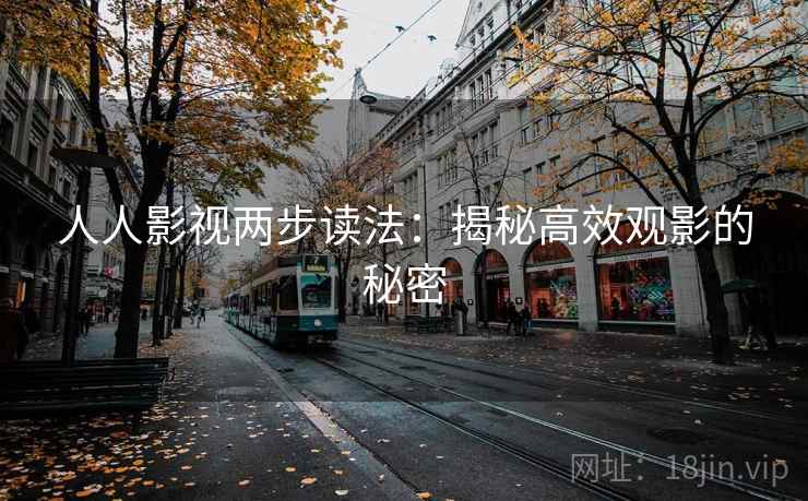 人人影视两步读法:揭秘高效观影的秘密 人人影视两步读法:揭秘高效观影的秘密