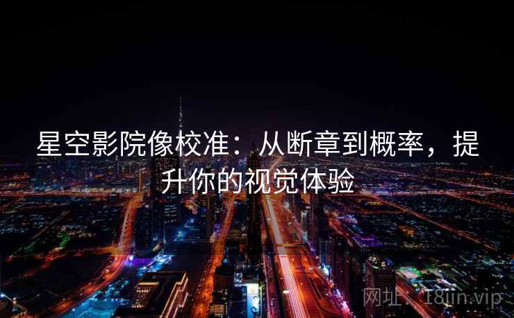 星空影院像校准：从断章到概率，提升你的视觉体验