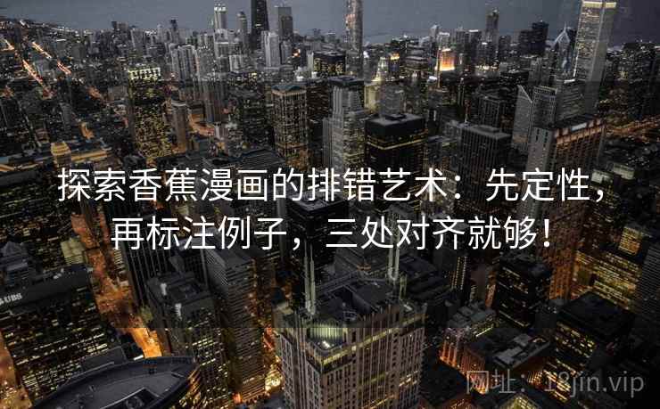 探索香蕉漫画的排错艺术：先定性，再标注例子，三处对齐就够！