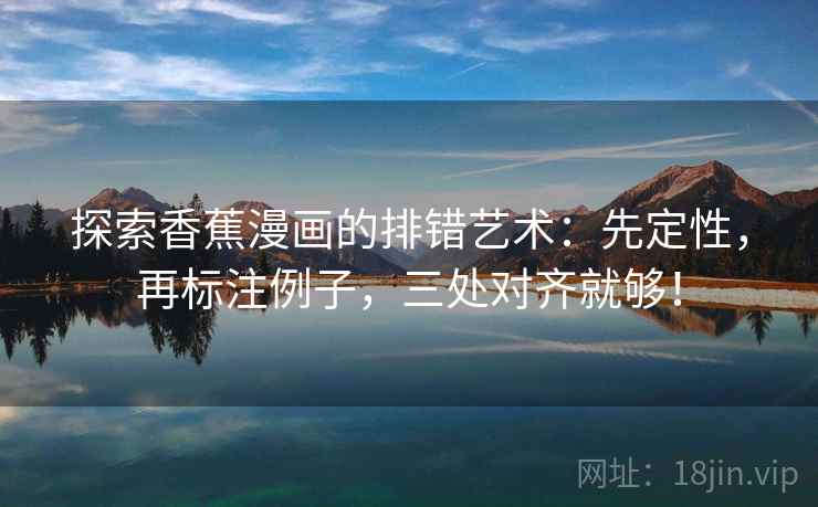 探索香蕉漫画的排错艺术：先定性，再标注例子，三处对齐就够！