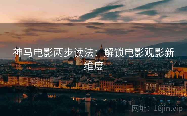 神马电影两步读法：解锁电影观影新维度