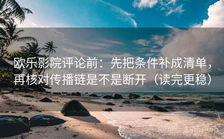 欧乐影院评论前:先把条件补成清单,再核对传播链是不是断开(读完更稳) 欧乐影院评论前:先把条件补成清单,再核对传播链是不是断开(读完更稳)