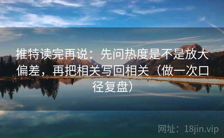 推特读完再说：先问热度是不是放大偏差，再把相关写回相关（做一次口径复盘）