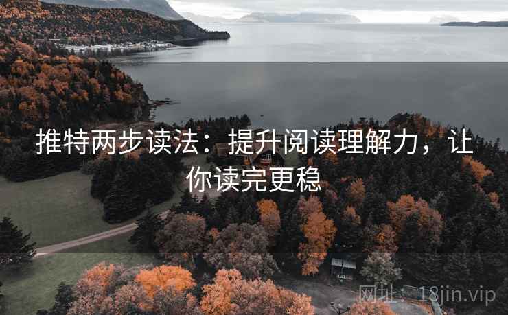 推特两步读法:提升阅读理解力,让你读完更稳 推特两步读法:提升阅读理解力,让你读完更稳