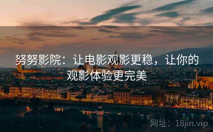 努努影院:让电影观影更稳,让你的观影体验更完美 努努影院:让电影观影更稳,让你的观影体验更完美